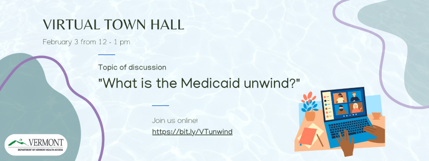Graphic of online meeting. Text reading "Virtual Town Hall on February 3 from 12-1pm. Topic of discussion - What is the Medicaid unwind? Join us online https://bit.ly/VTunwind